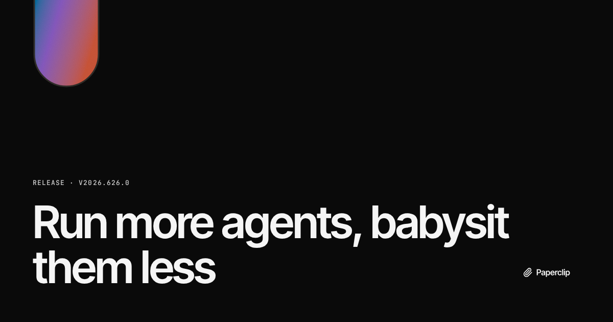 Paperclip v2026.626.0: run more agents, babysit them less